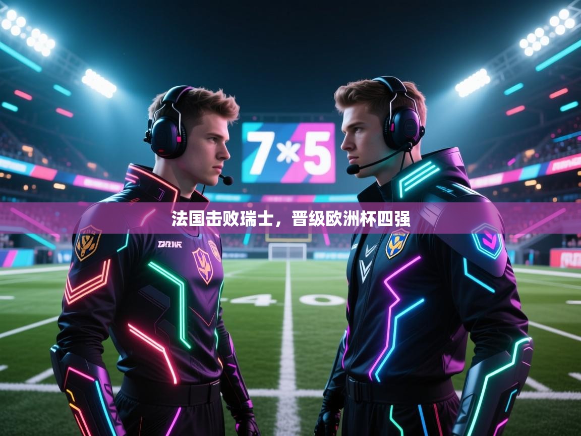 法国击败瑞士，晋级欧洲杯四强  第1张
