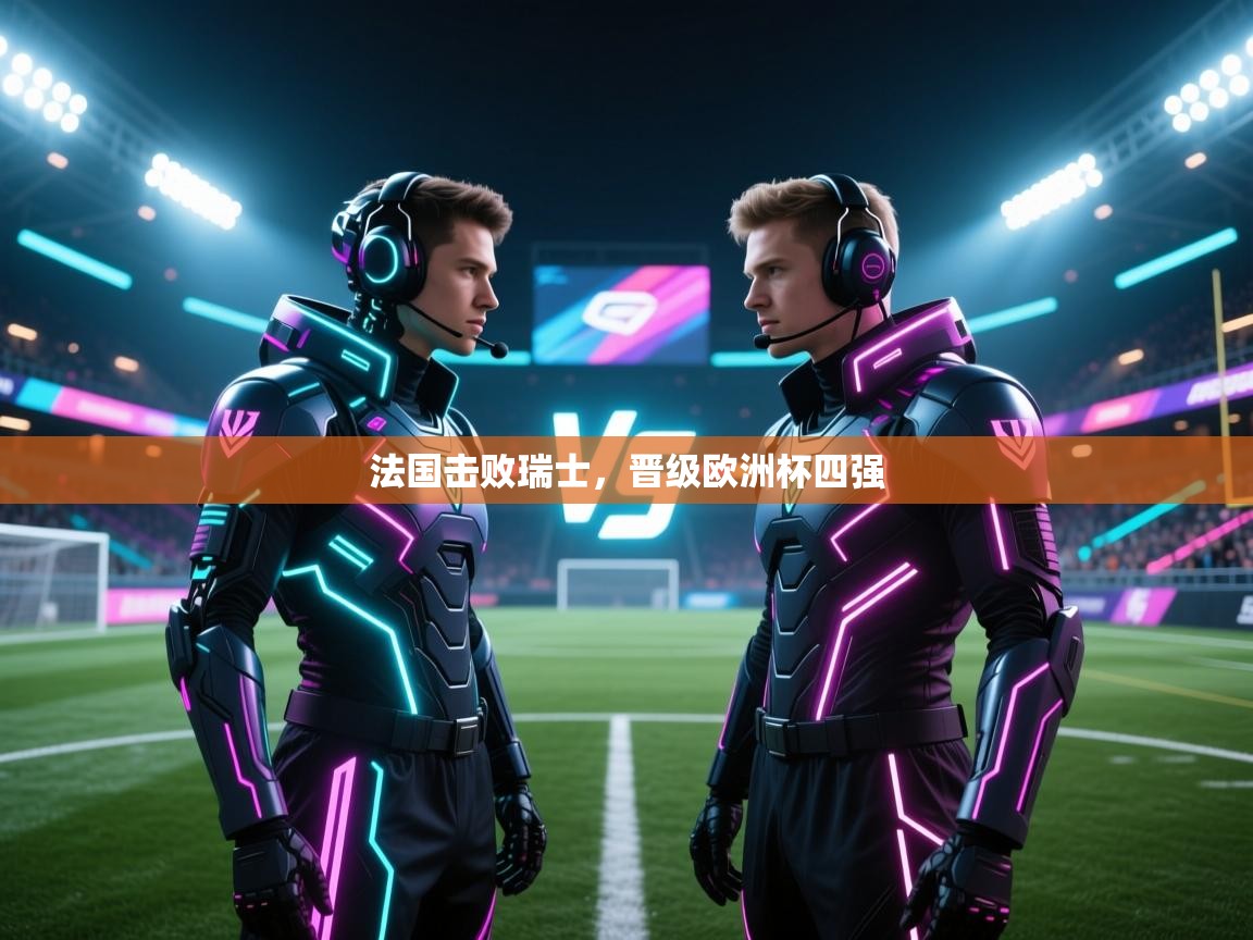 法国击败瑞士，晋级欧洲杯四强  第2张