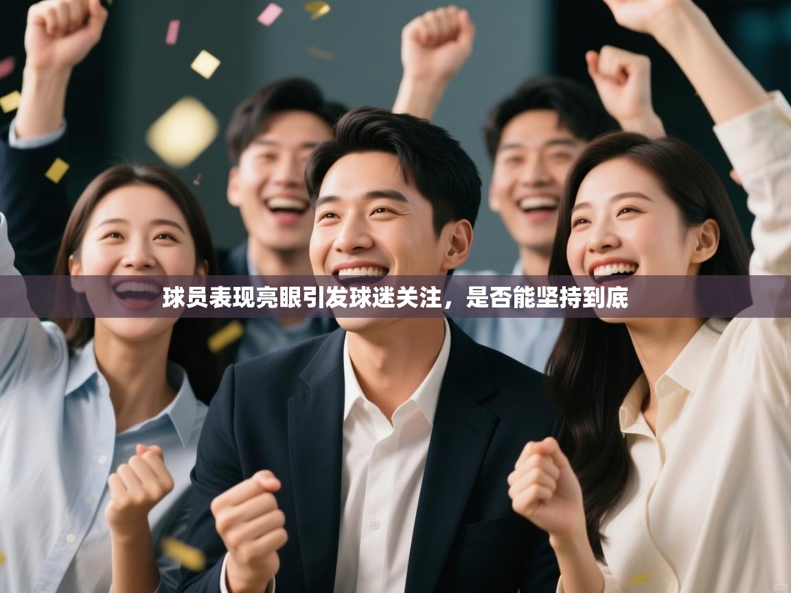 球员表现亮眼引发球迷关注，是否能坚持到底  第1张