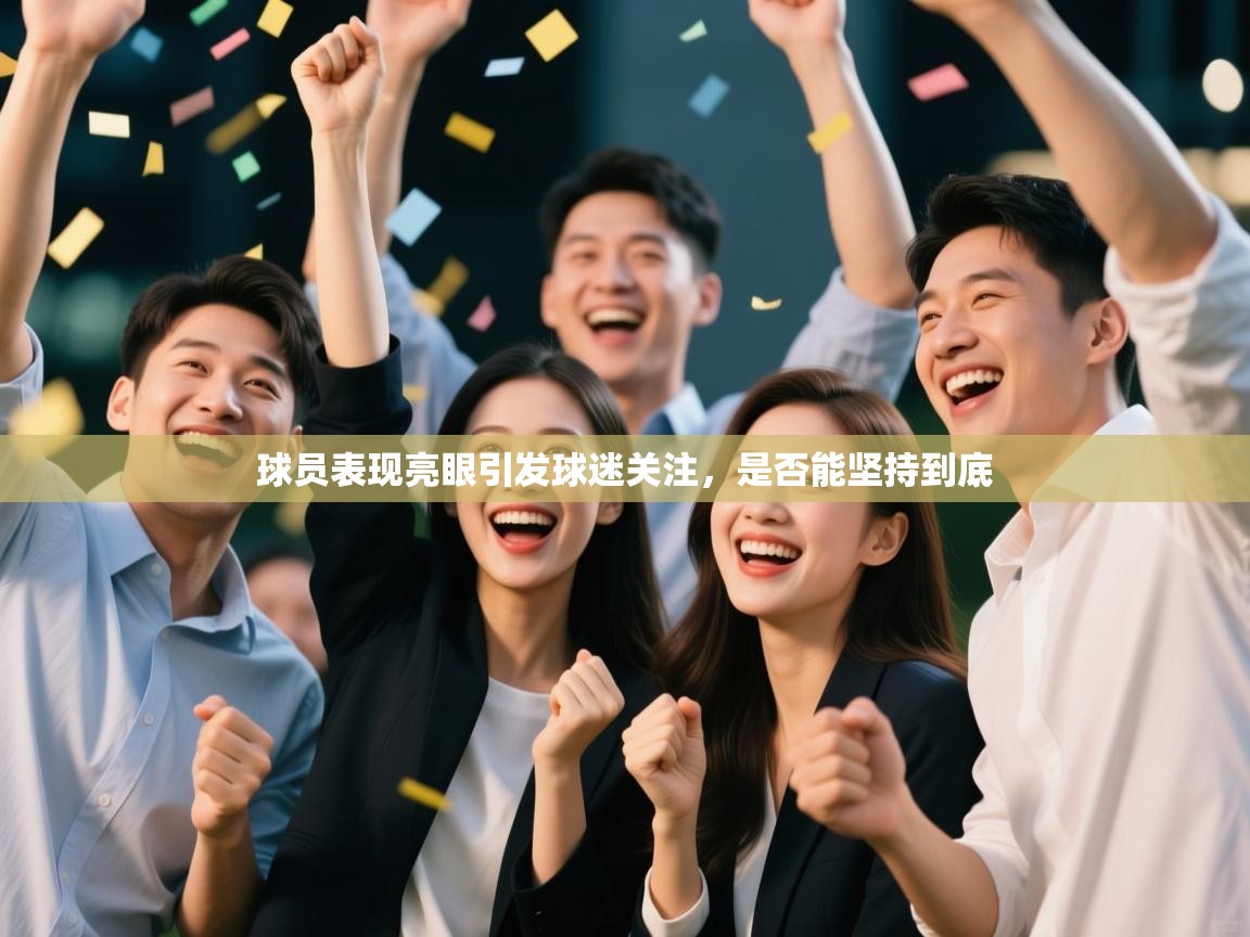 球员表现亮眼引发球迷关注，是否能坚持到底  第2张