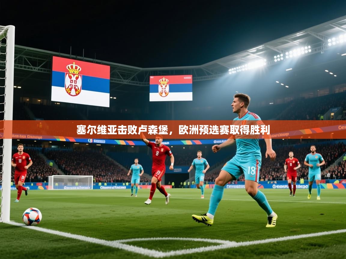 塞尔维亚击败卢森堡,欧洲预选赛取得胜利 第1张