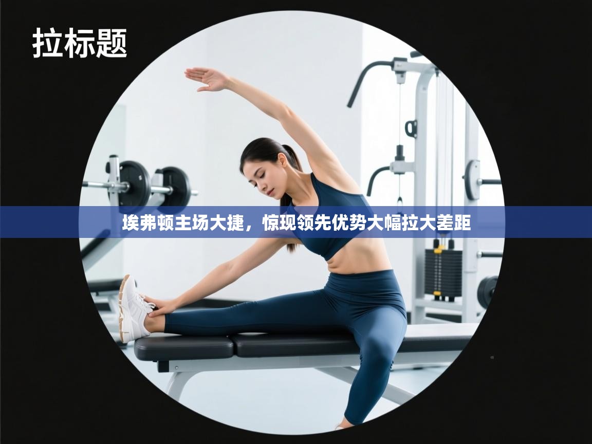 埃弗顿主场大捷,惊现领先优势大幅拉大差距 第2张